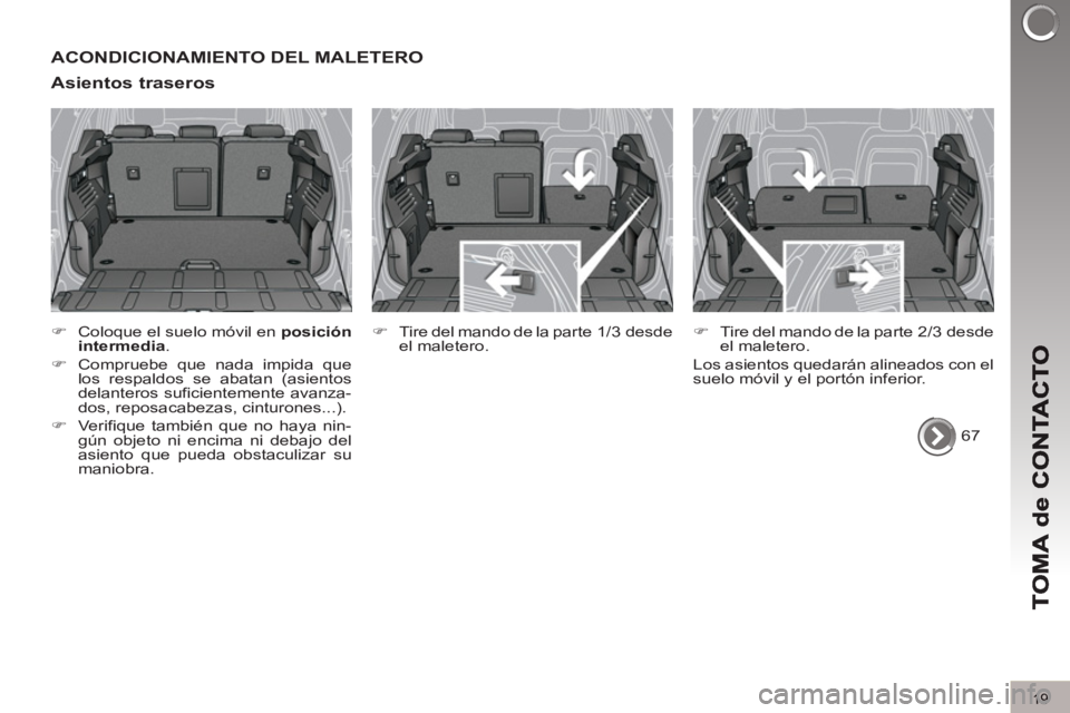 PEUGEOT 3008 2013  Manual del propietario (in Spanish) 19
ACONDICIONAMIENTO DEL MALETERO
Asientos traseros
   
 
�) 
  Coloque el suelo móvil en  posición 
intermedia 
. 
   
�) 
  Compruebe que nada impida que 
los respaldos se abatan (asientos 
delant