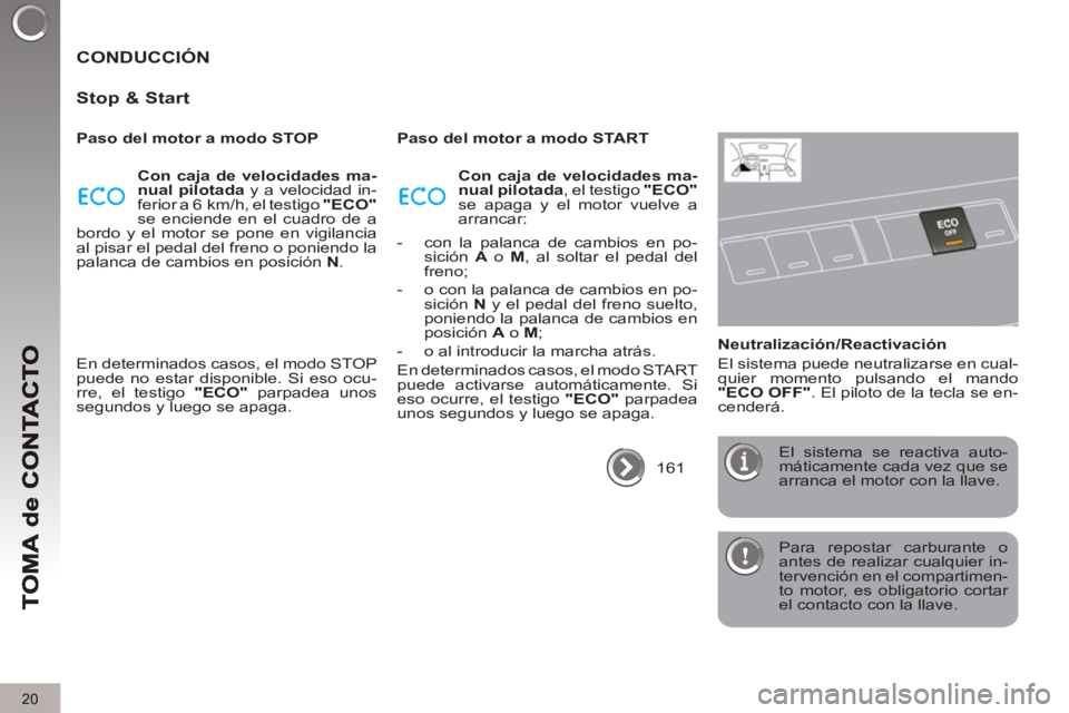 PEUGEOT 3008 2013  Manual del propietario (in Spanish) 20
  Para repostar carburante o 
antes de realizar cualquier in-
tervención en el compartimen-
to motor, es obligatorio cortar 
el contacto con la llave.  
 
 
CONDUCCIÓN 
   
Sto
p & Start
 
 
Paso