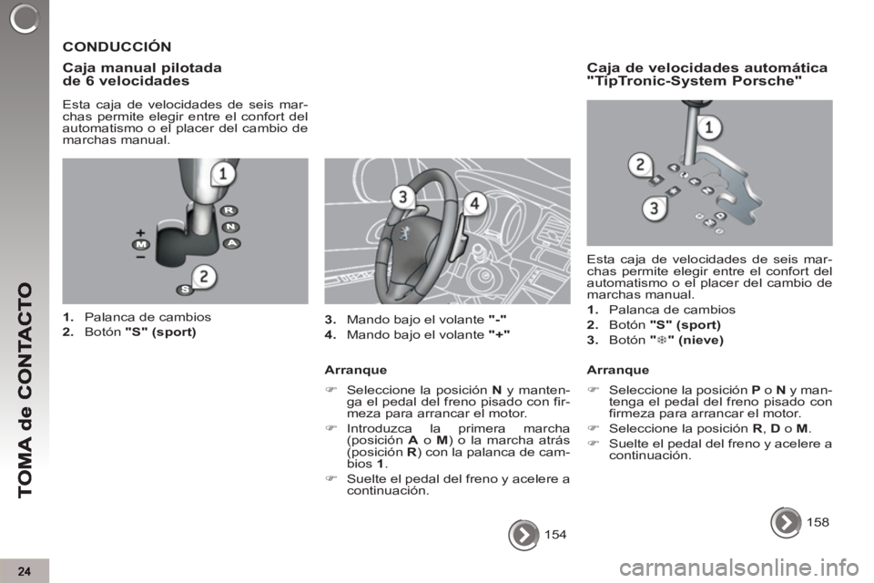 PEUGEOT 3008 2013  Manual del propietario (in Spanish)   154  
 
 
CONDUCCIÓN 
   
Ca
ja manual pilotadade 6 velocidades
 
 
Esta caja de velocidades de seis mar-
chas permite elegir entre el confort del 
automatismo o el placer del cambio de 
marchas ma