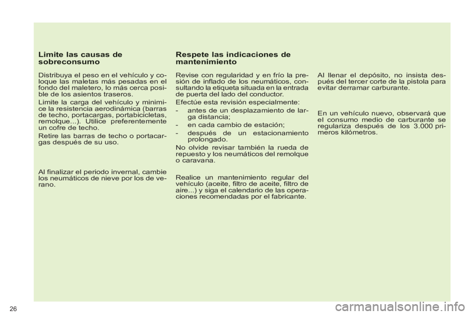PEUGEOT 3008 2013  Manual del propietario (in Spanish)    
Limite las causas de sobreconsumo 
 
 
Distribuya el peso en el vehículo y co-
loque las maletas más pesadas en el 
fondo del maletero, lo más cerca posi-
ble de los asientos traseros. 
  Limit