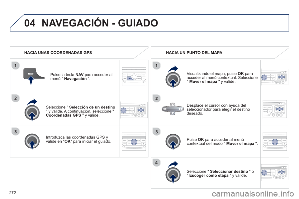 PEUGEOT 3008 2013 Manual del propietario (in Spanish) 272
04
Seleccione " Selección de un destino" y valide. A continuación, seleccione "
Coordenadas GPS " y valide.
Introduzca las coordenadas GPS
yvalide en "
OK " para iniciar el guiado. PEUGEOT 3008 2013 Manual del propietario (in Spanish) 272
04
Seleccione " Selección de un destino" y valide. A continuación, seleccione "
Coordenadas GPS " y valide.
Introduzca las coordenadas GPS
yvalide en "
OK " para iniciar el guiado.