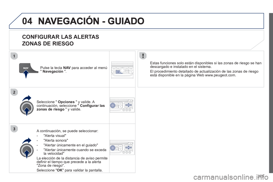 PEUGEOT 3008 2013 Manual del propietario (in Spanish) 275
04
CONFIGURAR LAS ALERTAS
ZONAS DE RIESGO
A continuación, se puede seleccionar:
-
"Alerta visual"
- "Alerta sonora"
- "Alertar únicamente en el guiado"
- "Al
ertar únicamente PEUGEOT 3008 2013 Manual del propietario (in Spanish) 275
04
CONFIGURAR LAS ALERTAS
ZONAS DE RIESGO
A continuación, se puede seleccionar:
-
"Alerta visual"
- "Alerta sonora"
- "Alertar únicamente en el guiado"
- "Al
ertar únicamente