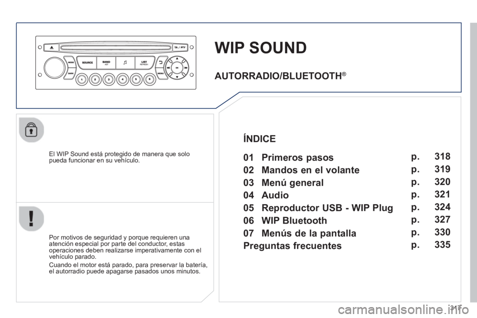 PEUGEOT 3008 2013  Manual del propietario (in Spanish) 317
WIP SOUND
   
El WIP Sound está protegido de manera que solopueda funcionar en su vehículo.  
   
Por motivos de se
guridad y porque requieren una
atención especial por parte del conductor, est