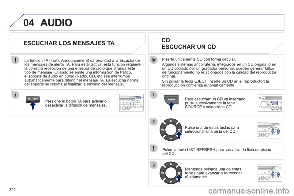 PEUGEOT 3008 2013  Manual del propietario (in Spanish) 322
04
Inserte únicamente CD con forma circular. 
  Al
gunos sistemas antipiratería, integrados en un CD original o en 
un CD copiado por un grabador personal, pueden generar fallos 
de funcionamien