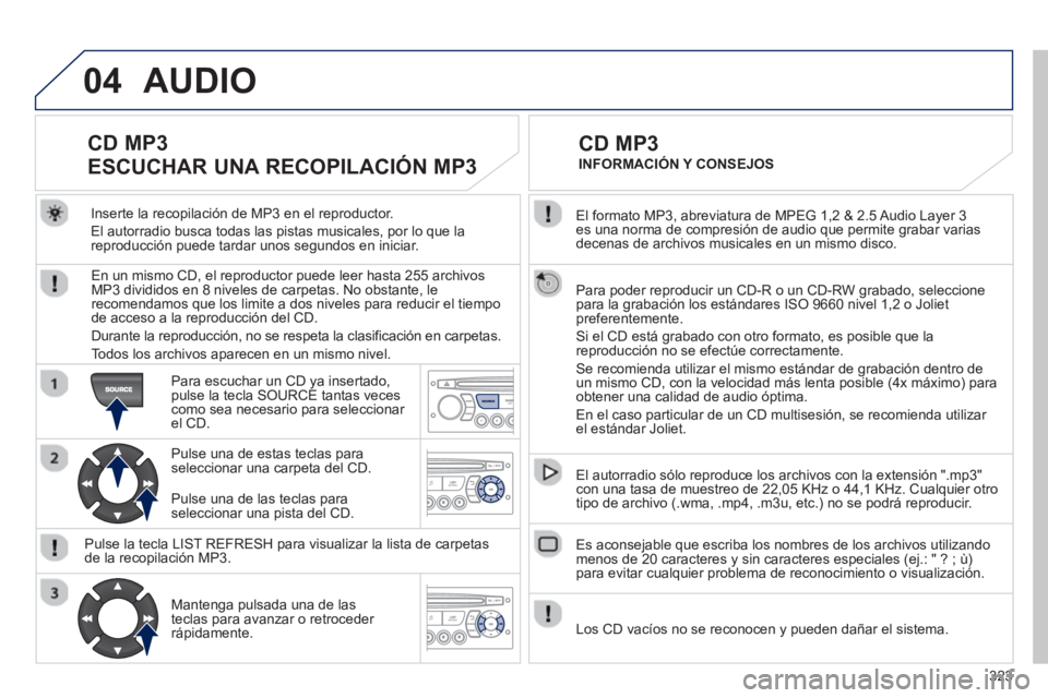 PEUGEOT 3008 2013  Manual del propietario (in Spanish) 323
04
  El formato MP3, abreviatura de MPEG 1,2 & 2.5 Audio Layer 3 es una norma de compresión de audio que permite grabar varias decenas de archivos musicales en un mismo disco.
  Para poder reprod