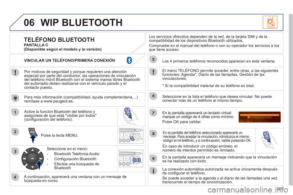 PEUGEOT 3008 2013  Manual del propietario (in Spanish) 327
06WIP BLUETOOTH 
   
Por motivos de seguridad y porque requieren una atenciónespecial por parte del conductor, las operaciones de vinculacióndel teléfono móvil Bluetooth con el sistema manos l