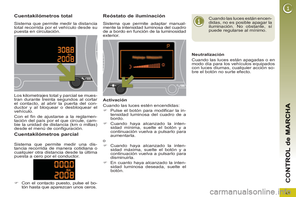 PEUGEOT 3008 2013 Manual del propietario (in Spanish) 41
CO
Cuentakilómetros total
Sistema que permite medir la distancia
total recorrida por el vehículo desde su
puesta en circulación.
Reóstato de iluminación
Sistema que permite adaptar man PEUGEOT 3008 2013 Manual del propietario (in Spanish) 41
CO
Cuentakilómetros total
Sistema que permite medir la distancia
total recorrida por el vehículo desde su
puesta en circulación.
Reóstato de iluminación
Sistema que permite adaptar man