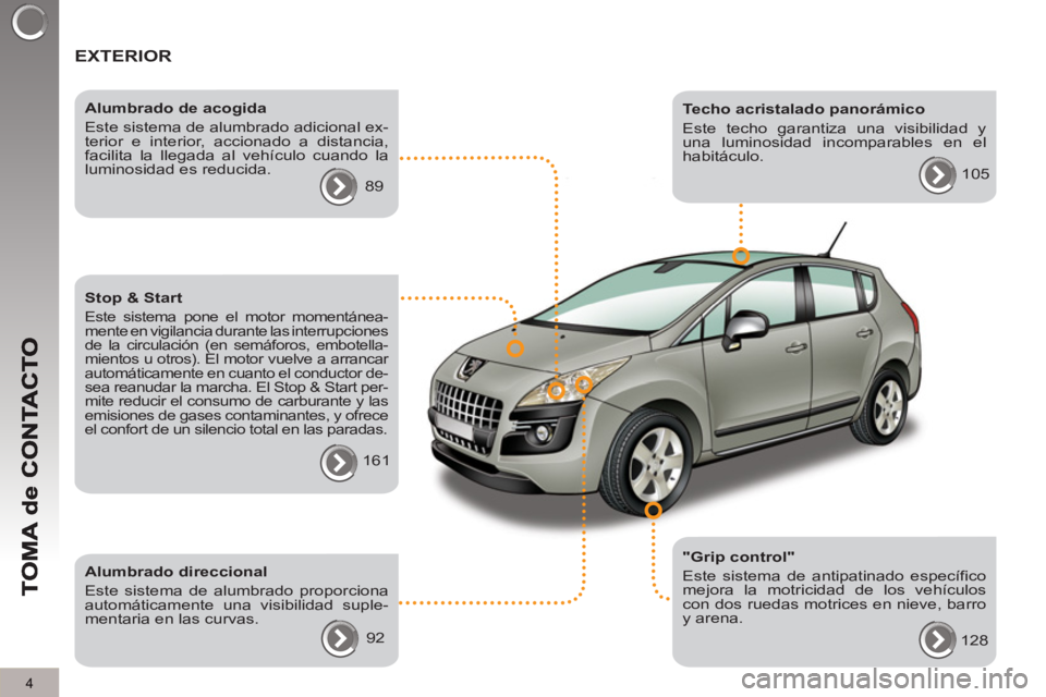 PEUGEOT 3008 2013  Manual del propietario (in Spanish) 4
  EXTERIOR  
 
 
"Grip control" 
  Este sistema de antipatinado específico 
mejora la motricidad de los vehículos 
con dos ruedas motrices en nieve, barro 
y arena.     
Alumbrado de acogida 
  Es