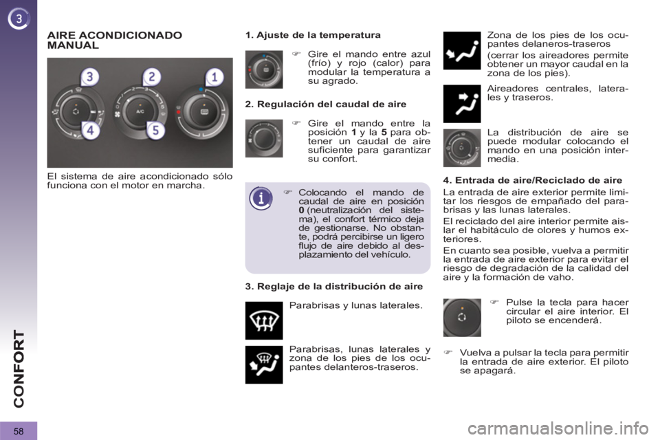 PEUGEOT 3008 2013  Manual del propietario (in Spanish) 58
CO
   
2. Regulación del caudal de aire 
   
 
�) 
 Gire el mando entre la 
posición  1  
y la  5  
para ob-
tener un caudal de aire 
suficiente para garantizar 
su confort. 
  Parabrisas, lunas 