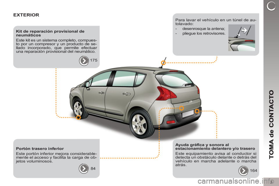 PEUGEOT 3008 2013  Manual del propietario (in Spanish) 5
EXTERIOR  
 
 
Kit de reparación provisional de 
neumáticos 
  Este kit es un sistema completo, compues-
to por un compresor y un producto de se-
llado incorporado, que permite efectuar 
una repar