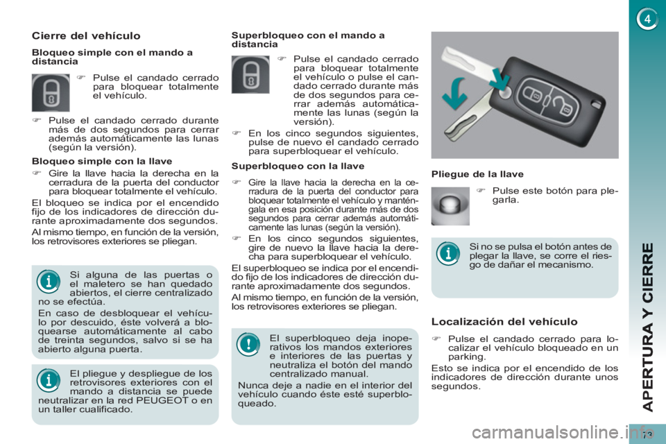 PEUGEOT 3008 2013  Manual del propietario (in Spanish) 73
AP
E
Localización del vehículo 
   
 
�) 
  Pulse el candado cerrado para lo-
calizar el vehículo bloqueado en un 
parking.  
  Esto se indica por el encendido de los 
indicadores de dirección 