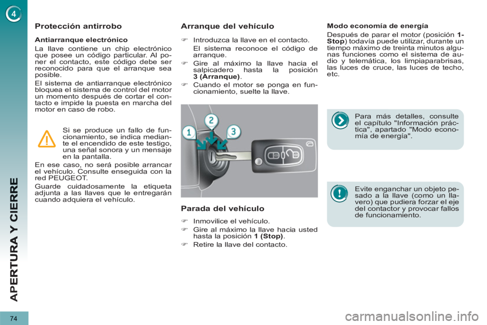 PEUGEOT 3008 2013  Manual del propietario (in Spanish) 74
AP
E
   
Antiarranque electrónico 
  La llave contiene un chip electrónico 
que posee un código particular. Al po-
ner el contacto, este código debe ser 
reconocido para que el arranque sea 
po