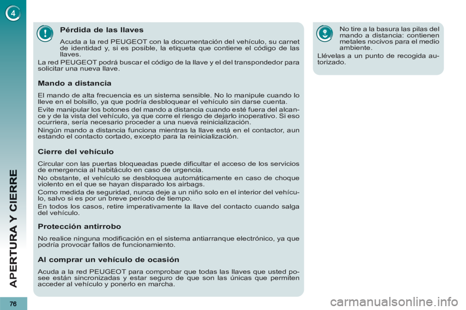 PEUGEOT 3008 2013  Manual del propietario (in Spanish) AP
E
Pérdida de las llaves 
  Acuda a la red PEUGEOT con la documentación del vehículo, su carnet 
de identidad y, si es posible, la etiqueta que contiene el código de las 
llaves. 
  La red PEUGE