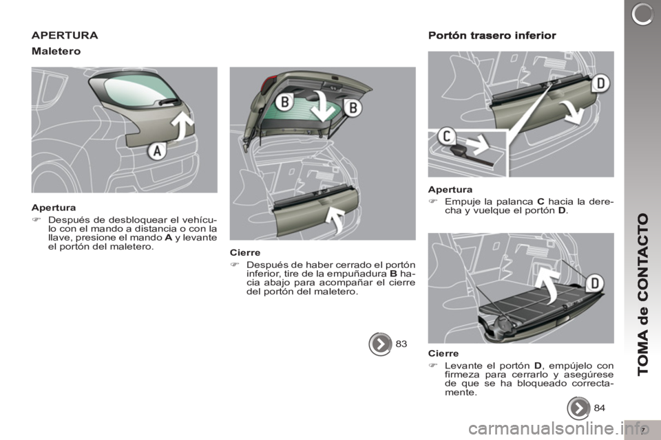 PEUGEOT 3008 2013  Manual del propietario (in Spanish) 7
APERTURA 
Maletero
   
Apertura 
   
 
�) 
  Después de desbloquear el vehícu-
lo con el mando a distancia o con la 
llave, presione el mando  A 
 y levante 
el portón del maletero.  
 
   
Cierr