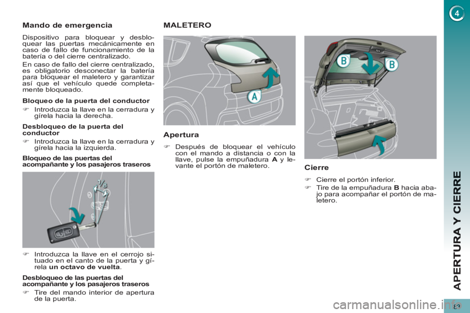 PEUGEOT 3008 2013  Manual del propietario (in Spanish) 83
AP
E
Mando de emergencia 
  Dispositivo para bloquear y desblo-
quear las puertas mecánicamente en 
caso de fallo de funcionamiento de la 
batería o del cierre centralizado. 
  En caso de fallo d