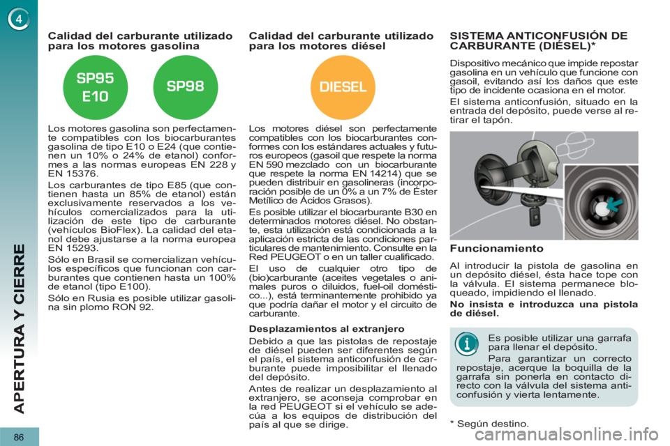 PEUGEOT 3008 2013  Manual del propietario (in Spanish) DIESEL
86
AP
E
   
 
 
 
 
 
 
 
 
Calidad del carburante utilizado para los motores gasolina 
 
 
Los motores gasolina son perfectamen-
te compatibles con los biocarburantes 
gasolina de tipo E10 o E