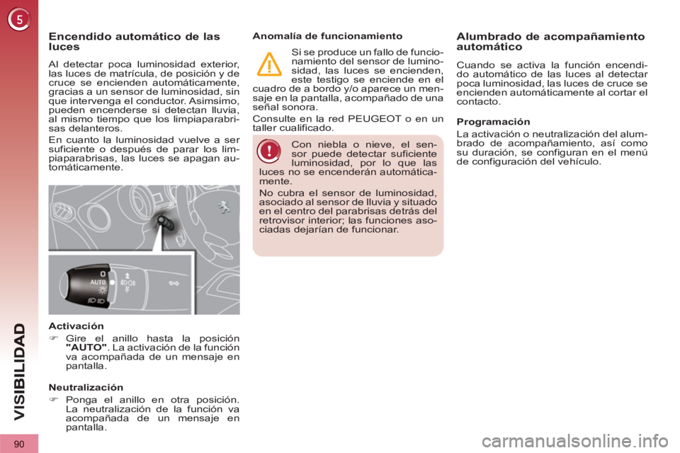 PEUGEOT 3008 2013 Manual del propietario (in Spanish) 90
VIS
Con niebla o nieve, el sen-
sor puede detectar suficiente
luminosidad, por lo que las
luces no se encenderán automática-
mente.
No cubra el sensor de luminosidad,
asociado al sensor d PEUGEOT 3008 2013 Manual del propietario (in Spanish) 90
VIS
Con niebla o nieve, el sen-
sor puede detectar suficiente
luminosidad, por lo que las
luces no se encenderán automática-
mente.
No cubra el sensor de luminosidad,
asociado al sensor d