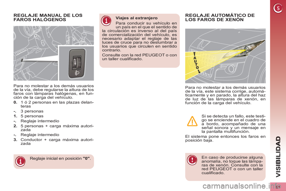 PEUGEOT 3008 2013 Manual del propietario (in Spanish) 91
VIS
REGLAJE MANUAL DE LOS
FAROS HALÓGENOS
Reglaje inicial en posición "0"
.
Para no molestar a los demás usuarios
de la vía, debe regularse la altura de los
faros con lámparas hal PEUGEOT 3008 2013 Manual del propietario (in Spanish) 91
VIS
REGLAJE MANUAL DE LOS
FAROS HALÓGENOS
Reglaje inicial en posición "0"
.
Para no molestar a los demás usuarios
de la vía, debe regularse la altura de los
faros con lámparas hal