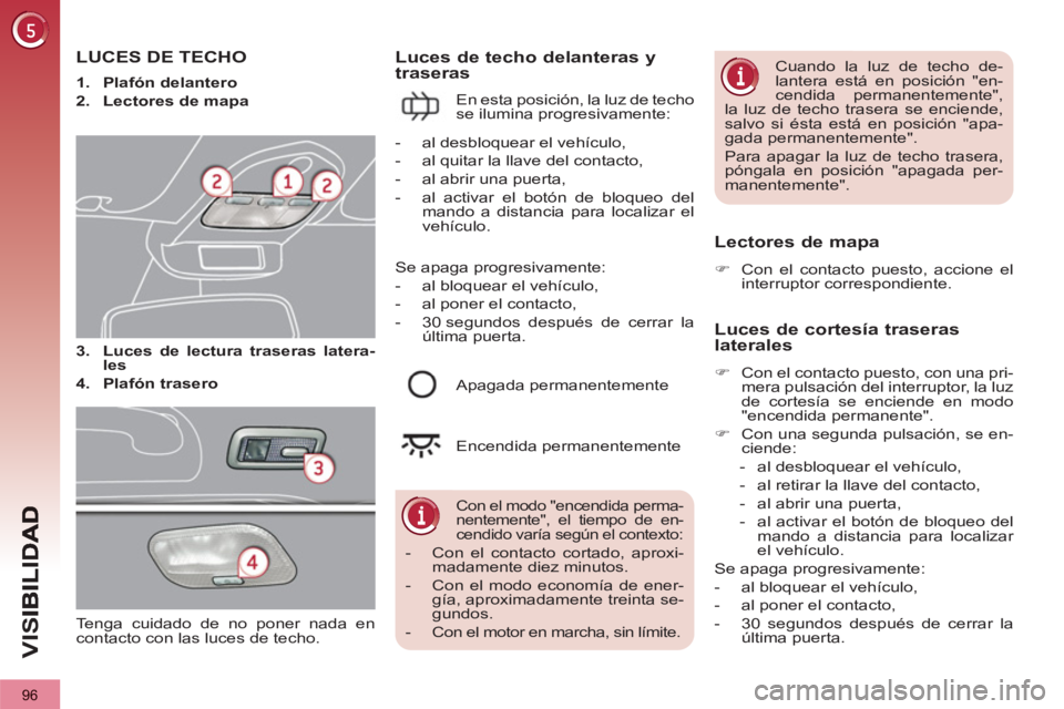 PEUGEOT 3008 2013 Manual del propietario (in Spanish) 96
VIS
LUCES DE TECHO
3.
Luces de lectura traseras latera-
les
4.
Plafón trasero
Luces de techo delanteras ytraseras
En esta posición, la luz de techo PEUGEOT 3008 2013 Manual del propietario (in Spanish) 96
VIS
LUCES DE TECHO
3.
Luces de lectura traseras latera-
les
4.
Plafón trasero
Luces de techo delanteras ytraseras
En esta posición, la luz de techo