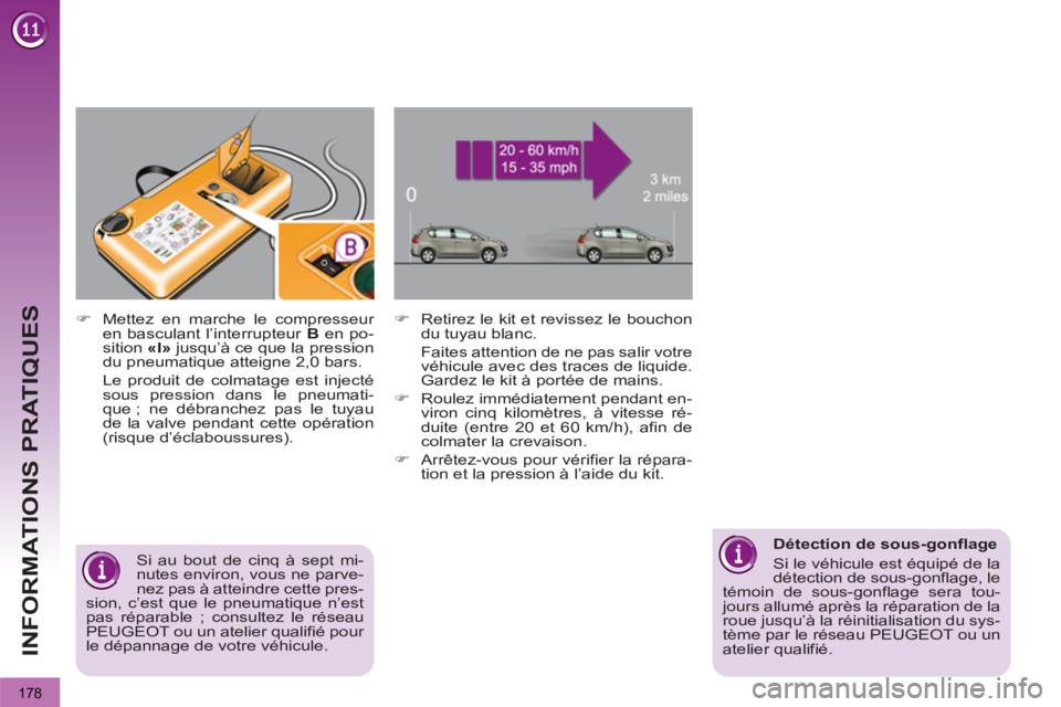 PEUGEOT 3008 2013  Manuel du propriétaire (in French) 178
INFORMATIONS PRATIQUES
   
 
 
�) 
  Retirez le kit et revissez le bouchon 
du tuyau blanc.  
  Faites attention de ne pas salir votre 
véhicule avec des traces de liquide. 
Gardez le kit à port