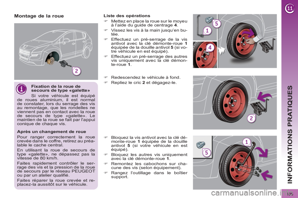 PEUGEOT 3008 2013  Manuel du propriétaire (in French) 185
INFORMATIONS PRATIQUES
   
Fixation de la roue de 
secours de type «galette» 
  Si votre véhicule est équipé 
de roues aluminium, il est normal 
de constater, lors du serrage des vis 
au remo