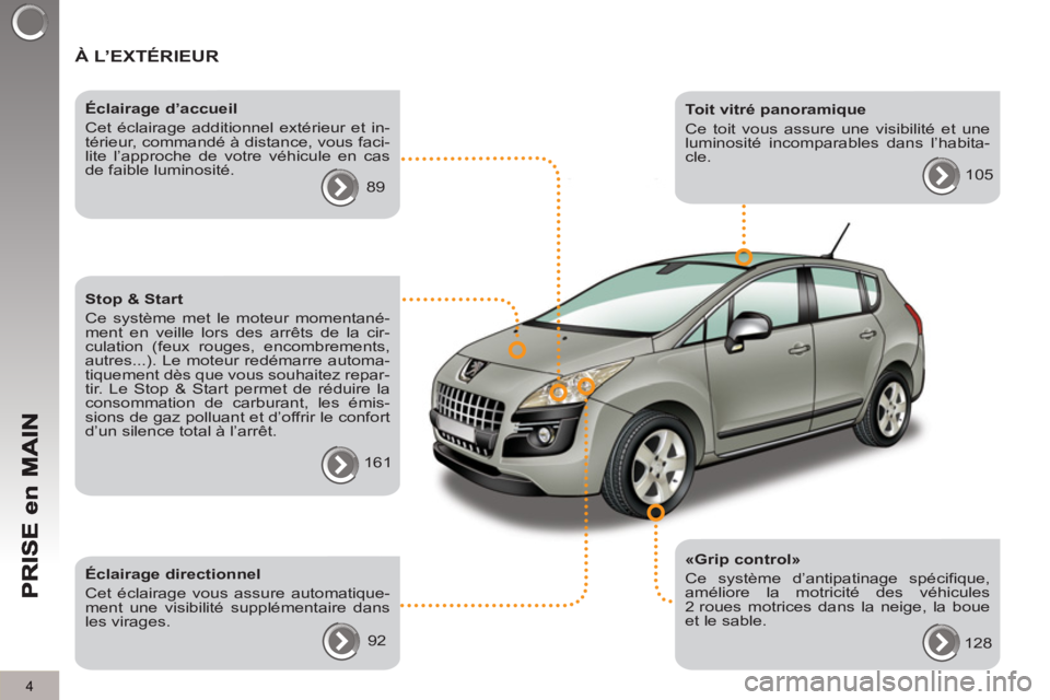 PEUGEOT 3008 2013  Manuel du propriétaire (in French) 4
  À L’EXTÉRIEUR
 
 
«Grip control» 
  Ce système d’antipatinage spécifique, 
améliore la motricité des véhicules 
2 roues motrices dans la neige, la boue 
et le sable.     
Éclairage d