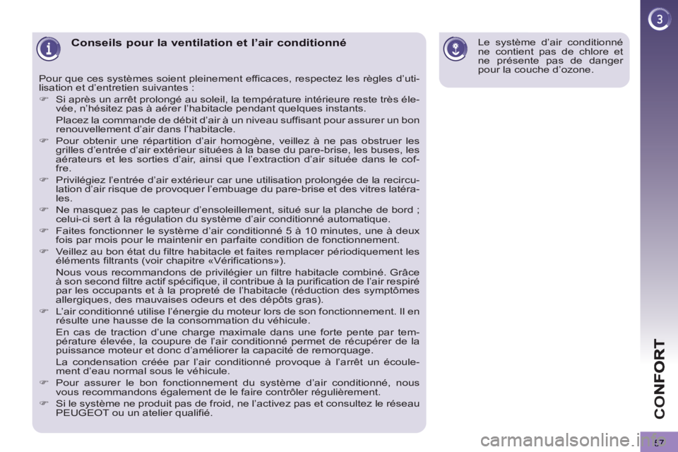 PEUGEOT 3008 2013  Manuel du propriétaire (in French) 57
CO
Conseils pour la ventilation et l’air conditionné
  Pour que ces systèmes soient pleinement efficaces, respectez les règles d’uti-
lisation et d’entretien suivantes : 
   
 
�) 
  Si ap