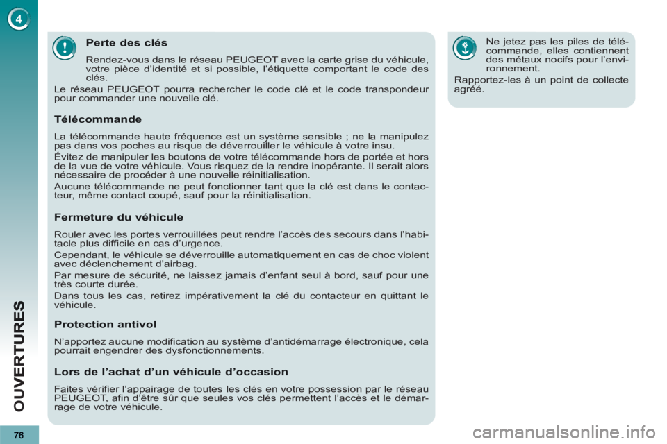 PEUGEOT 3008 2013  Manuel du propriétaire (in French) OU
V
Perte des clés
  Rendez-vous dans le réseau PEUGEOT avec la carte grise du véhicule, 
votre pièce d’identité et si possible, l’étiquette comportant le code des 
clés. 
  Le réseau PEU