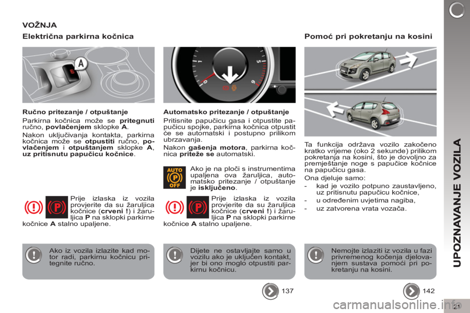 PEUGEOT 3008 2013  Upute Za Rukovanje (in Croatian) 21
Električna parkirna kočnica 
 
 
Ručno pritezanje / otpuštanje 
  Parkirna kočnica može se  pritegnuti 
 
ručno,  povlačenjem 
 sklopke  A 
. 
  Nakon uključivanja kontakta, parkirna 
koč