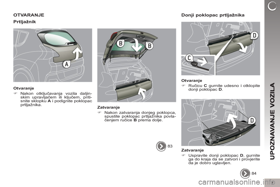 PEUGEOT 3008 2013  Upute Za Rukovanje (in Croatian) 7
OTVARANJE 
Prtl
jažnik 
   
Otvaranje 
   
 
�) 
 Nakon otključavanja vozila daljin-
skim upravljačem ili ključem, priti-
snite sklopku  A 
 i podignite poklopac 
prtljažnika.  
 
   
Zatvaranj