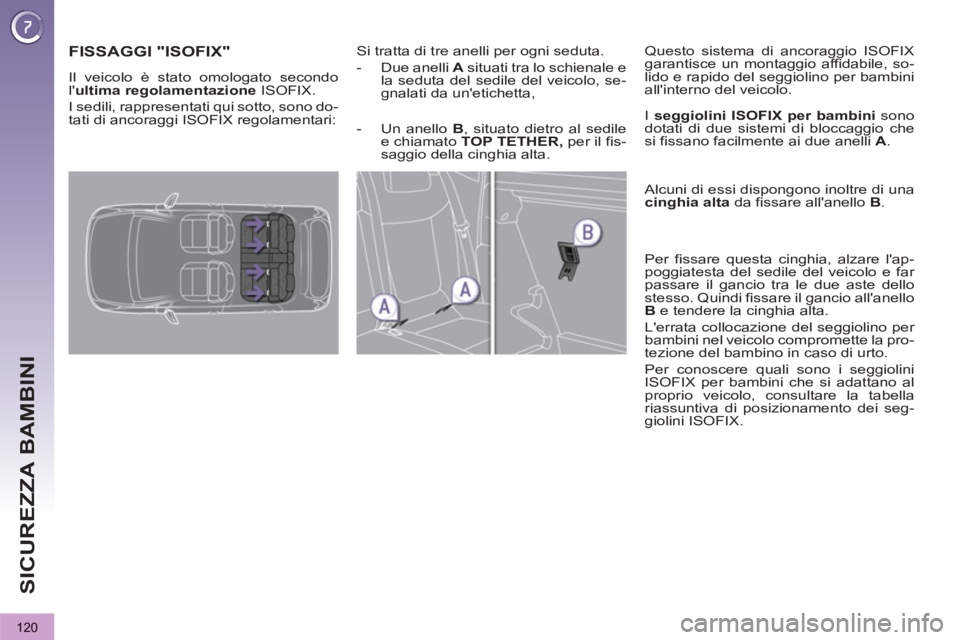 PEUGEOT 3008 2013 Manuale duso (in Italian) 120
SICUREZZA BAMBINI
FISSAGGI "ISOFIX"
Si tratta di tre anelli per ogni seduta.
- Due anelli A
situati tra lo schienale e
la seduta del sedile del veicolo, se- PEUGEOT 3008 2013 Manuale duso (in Italian) 120
SICUREZZA BAMBINI
FISSAGGI "ISOFIX"
Si tratta di tre anelli per ogni seduta.
- Due anelli A
situati tra lo schienale e
la seduta del sedile del veicolo, se-