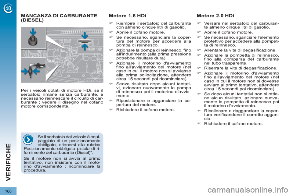 PEUGEOT 3008 2013  Manuale duso (in Italian) 168
VERIFICHE
   
 
 
 
 
 
 
 
MANCANZA DI CARBURANTE(DIESEL) 
    
Motore 1.6 HDi  
 
 
�) 
  Riempire il serbatoio del carburante 
con almeno cinque litri di gasolio. 
   
�) 
  Aprire il cofano mo