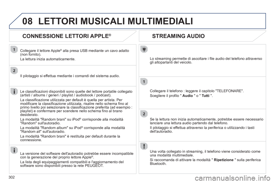 PEUGEOT 3008 2013 Manuale duso (in Italian) 302
08
STREAMING AUDIO
Lo streaming permette di ascoltare i file audio del telefono attraverso gli altoparlanti del veicolo.
Collegare il telefono : leggere il capitolo "TELEFONARE".
Scegliere il pr PEUGEOT 3008 2013 Manuale duso (in Italian) 302
08
STREAMING AUDIO
Lo streaming permette di ascoltare i file audio del telefono attraverso gli altoparlanti del veicolo.
Collegare il telefono : leggere il capitolo "TELEFONARE".
Scegliere il pr