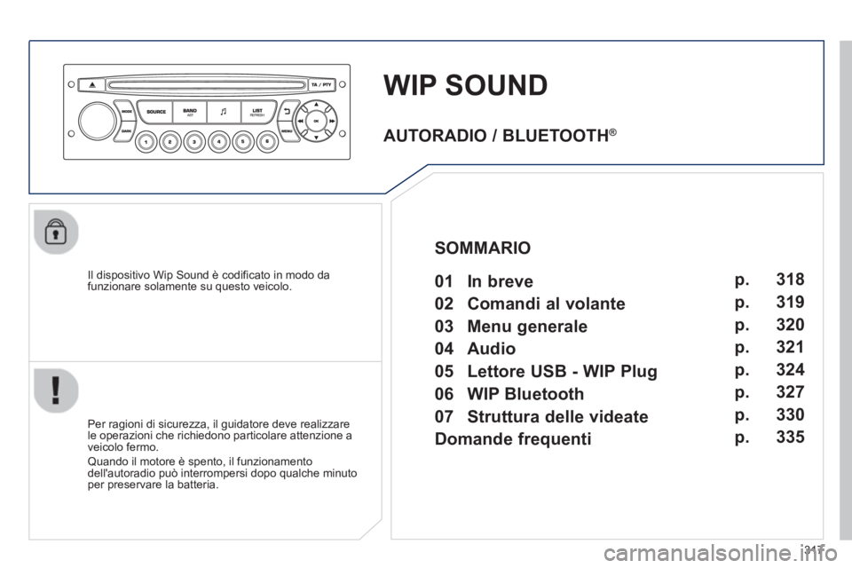 PEUGEOT 3008 2013 Manuale duso (in Italian) 317
WIP SOUND
Il dispositivo Wip Sound è codificato in modo dafunzionare solamente su questo veicolo.
Per ra
gioni di sicurezza, il guidatore deve realizzare
le operazioni che richiedono pa PEUGEOT 3008 2013 Manuale duso (in Italian) 317
WIP SOUND
Il dispositivo Wip Sound è codificato in modo dafunzionare solamente su questo veicolo.
Per ra
gioni di sicurezza, il guidatore deve realizzare
le operazioni che richiedono pa