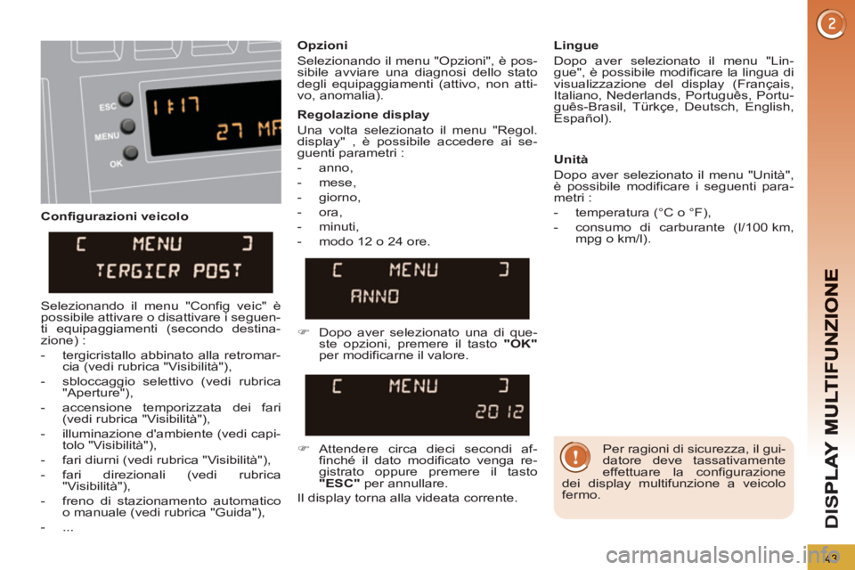 PEUGEOT 3008 2013  Manuale duso (in Italian) 43
D
IS
   
Configurazioni veicolo    
Opzioni 
  Selezionando il menu "Opzioni", è pos-
sibile avviare una diagnosi dello stato 
degli equipaggiamenti (attivo, non atti-
vo, anomalia).     
Lingue 

