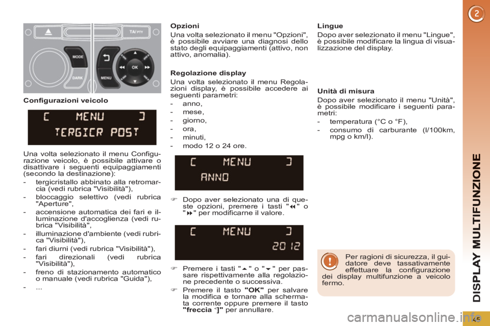 PEUGEOT 3008 2013  Manuale duso (in Italian) 45
D
IS
   
Per ragioni di sicurezza, il gui-
datore deve tassativamente 
effettuare la configurazione 
dei display multifunzione a veicolo 
fermo.  
     
Regolazione display 
  Una volta selezionato