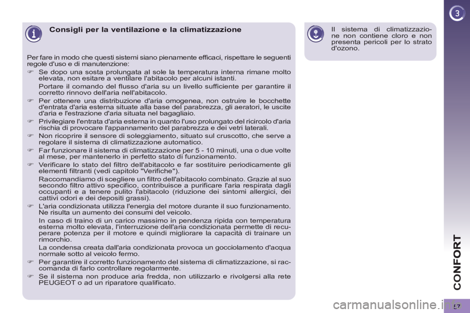 PEUGEOT 3008 2013  Manuale duso (in Italian) 57
CO
Consigli per la ventilazione e la climatizzazione
  Per fare in modo che questi sistemi siano pienamente efficaci, rispettare le seguenti 
regole duso e di manutenzione: 
   
 
�) 
  Se dopo un