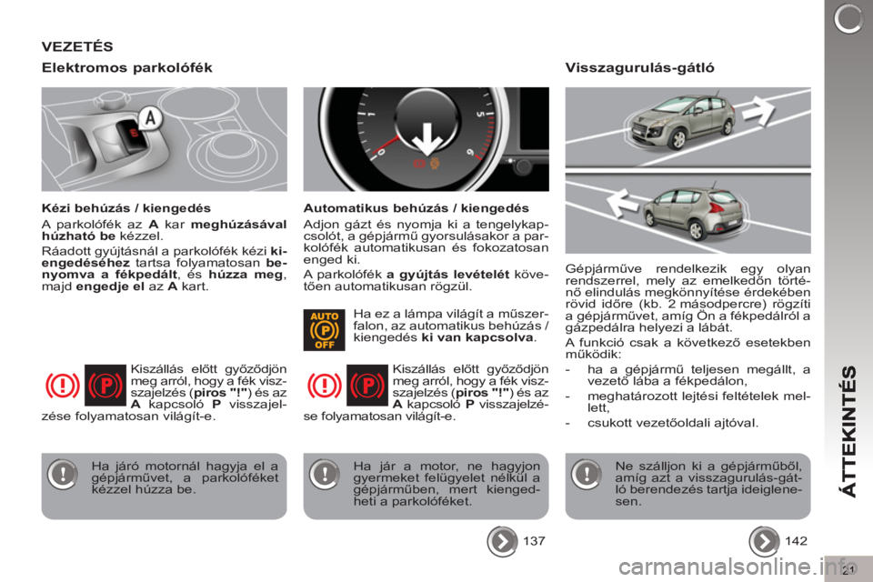 PEUGEOT 3008 2013  Kezelési útmutató (in Hungarian) 21
Elektromos parkolófék
   
Kézi behúzás / kiengedés 
  A parkolófék az  A 
 kar  meghúzásával 
 
  húzható be 
 kézzel. 
  Ráadott gyújtásnál a parkolófék kézi  ki-
engedéséhe