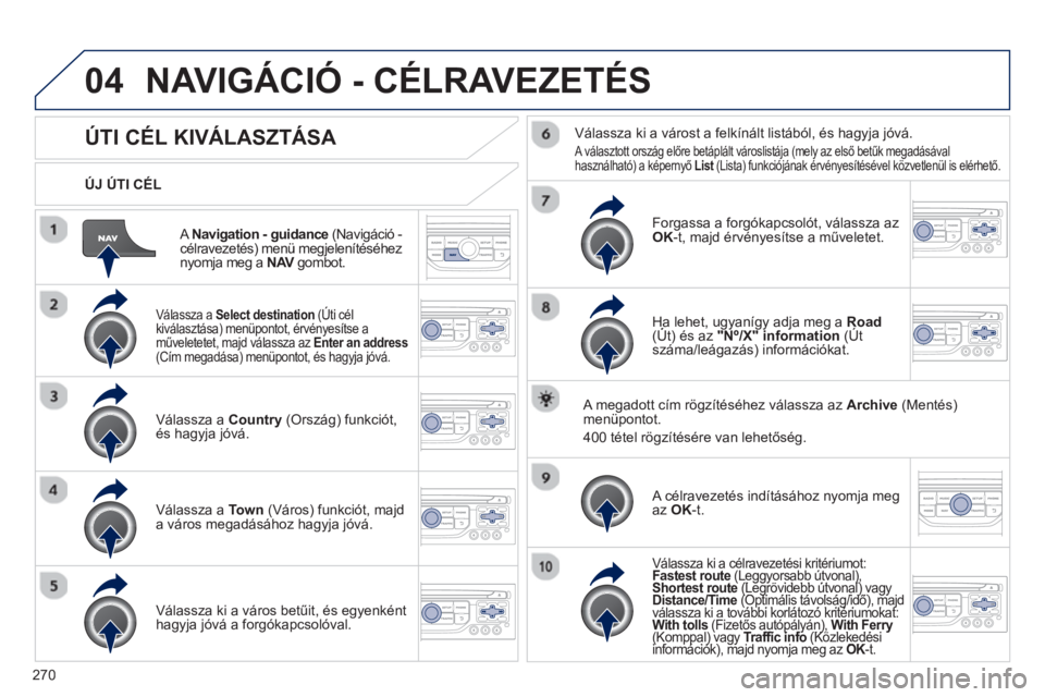 PEUGEOT 3008 2013  Kezelési útmutató (in Hungarian) 270
04
   
A Navigation - guidance 
 (Navigáció -célravezetés) menü megjelenítéséhez
nyomja meg a  NAVgombot.  V
   
ÚJ ÚTI CÉL  
NAVIGÁCIÓ - CÉLRAVEZETÉS 
ÚTI CÉL KIVÁLASZTÁSA 
 
 