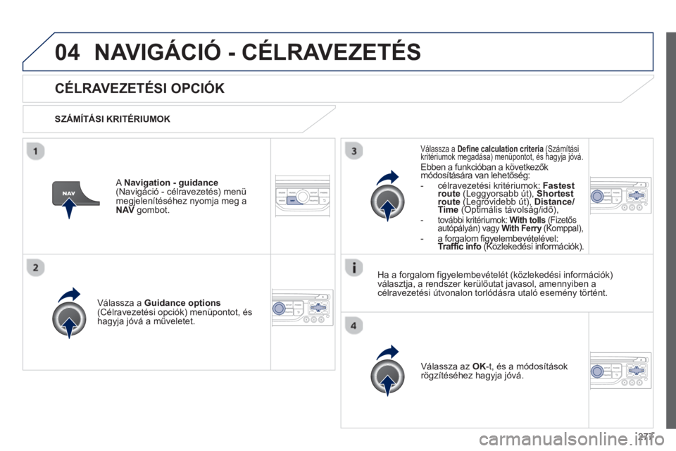 PEUGEOT 3008 2013  Kezelési útmutató (in Hungarian) 277
04NAVIGÁCIÓ - CÉLRAVEZETÉS 
CÉLRAVEZETÉSI OPCIÓK 
   
SZÁMÍTÁSI KRITÉRIUMOK
V
álassza a  Guidance options(Célravezetési opciók) menüpontot, és 
hagyja jóvá a műveletet.  
V
ál