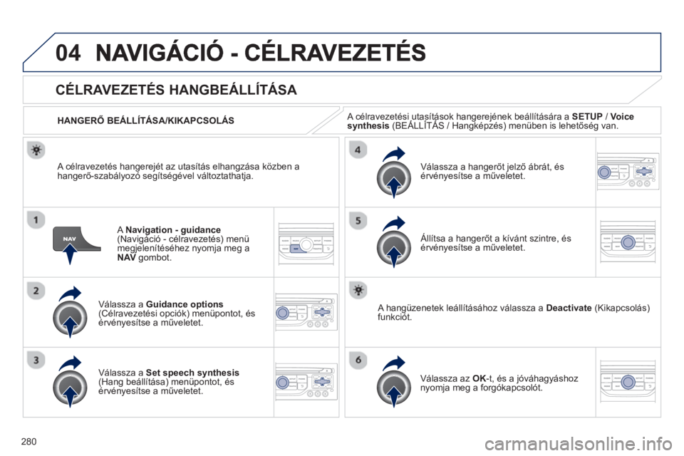 PEUGEOT 3008 2013  Kezelési útmutató (in Hungarian) 280
04
ANavigation - guidance(Navigáció - célravezetés) menü
megjelenítéséhez nyomja meg a NAV   gombot.
CÉLRAVEZETÉS HANGBEÁLLÍTÁSA 
Válassza a  Guidance options(Célravezetési opciók