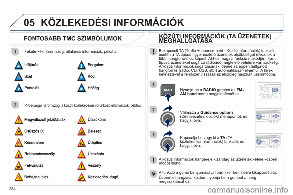 PEUGEOT 3008 2013  Kezelési útmutató (in Hungarian) 284
05KÖZLEKEDÉSI INFORMÁCIÓK 
FONTOSABB TMC SZIMBÓLUMOK 
   
Piros-sárga háromszög: a közúti közlekedésre vonatkozó információk, például: 
 
 
Fekete-kék háromszög: általános in