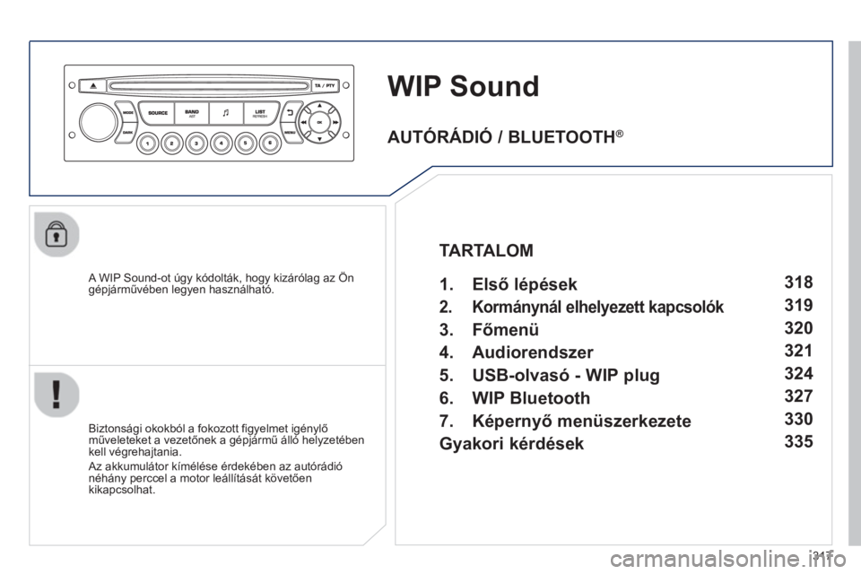 PEUGEOT 3008 2013  Kezelési útmutató (in Hungarian) 317
WIP Sound
   A WIP Sound-ot úgy kódolták, hogy kizárólag az Ön
gépjárművében legyen használható.  
   
Biztonsá
gi okokból a fokozott figyelmet igénylő műveleteket a vezetőnek a 