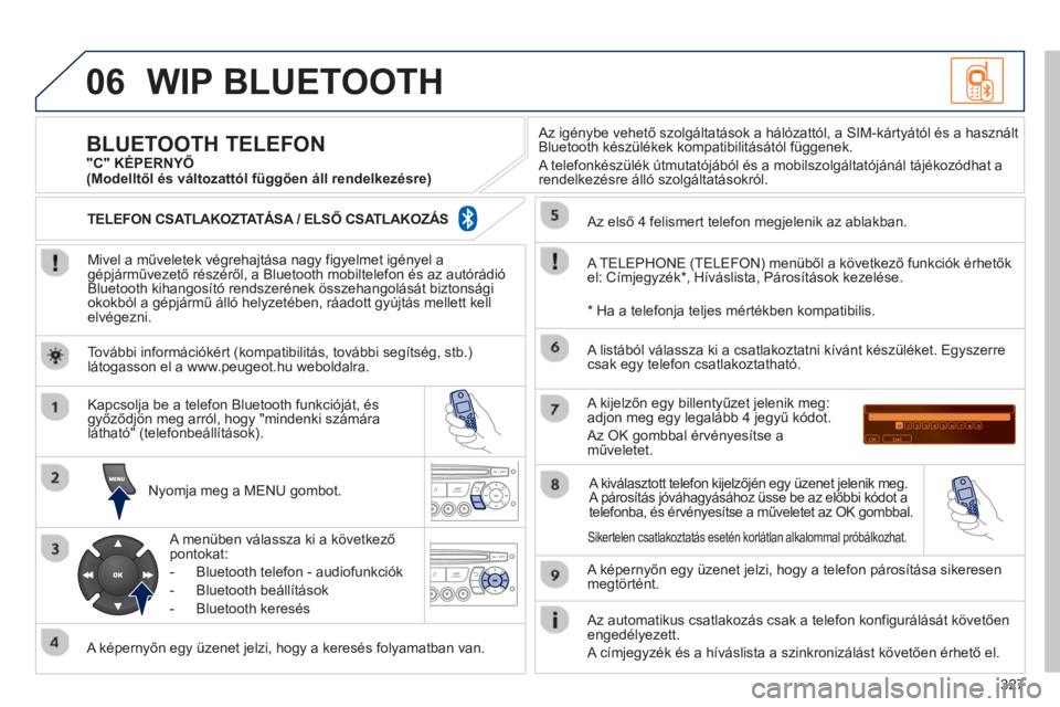 PEUGEOT 3008 2013  Kezelési útmutató (in Hungarian) 327
06WIP BLUETOOTH 
   
Mivel a műveletek végrehajtása nagy figyelmet igényel agépjárművezető részéről, a Bluetooth mobiltelefon és az autórádió 
Bluetooth kihangosító rendszerének 