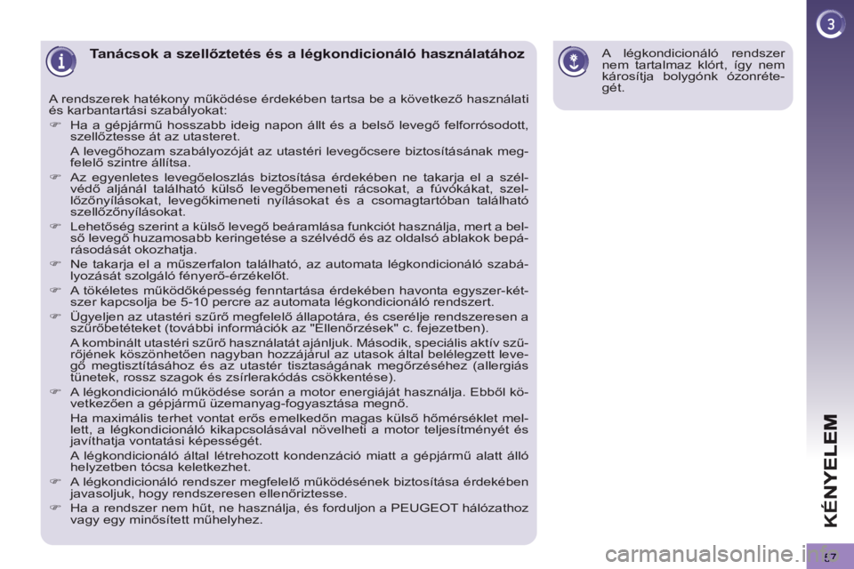 PEUGEOT 3008 2013  Kezelési útmutató (in Hungarian) 57
KÉN
Tanácsok a szellőztetés és a légkondicionáló használatához 
 
A rendszerek hatékony működése érdekében tartsa be a következő használati 
és karbantartási szabályokat: 
   