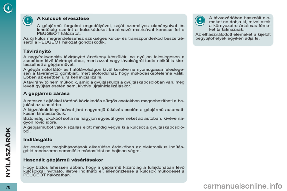 PEUGEOT 3008 2013  Kezelési útmutató (in Hungarian) NY
Í
A kulcsok elvesztése
  A gépjármű forgalmi engedélyével, saját személyes okmányaival és 
lehetőség szerint a kulcskódokat tartalmazó matricával keresse fel a 
PEUGEOT hálózatot.