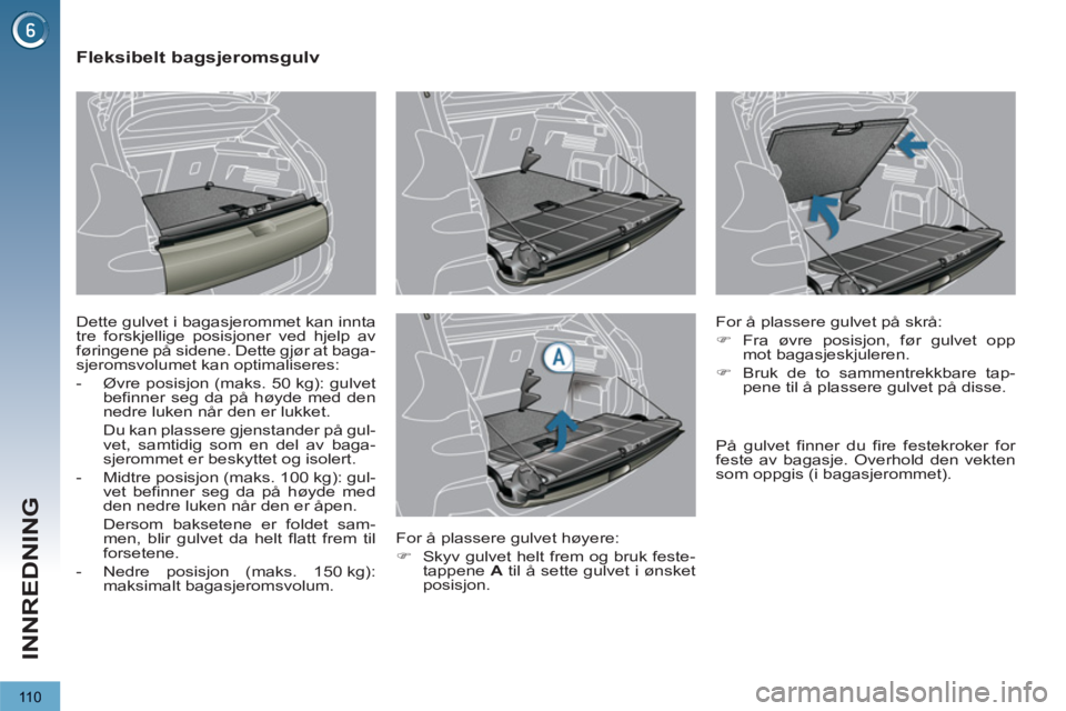 PEUGEOT 3008 2013  Instruksjoner for bruk (in Norwegian) 110
INNREDNING
   
 
 
 
 
 
 
 
 
Fleksibelt bagsjeromsgulv 
 
Dette gulvet i bagasjerommet kan innta 
tre forskjellige posisjoner ved hjelp av 
føringene på sidene. Dette gjør at baga-
sjeromsvol