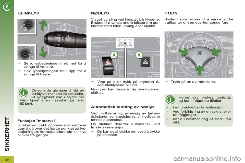 PEUGEOT 3008 2013  Instruksjoner for bruk (in Norwegian) 124
SI
K
BLINKLYS
  Dersom du glemmer å slå av 
blinklyseti mer enn 20 sekunder, 
vil lydsignalet øke i styrke når 
bilen kjører i en hastighet på over 
60 km/t.     
 
 
�) 
  Senk lysbetjening