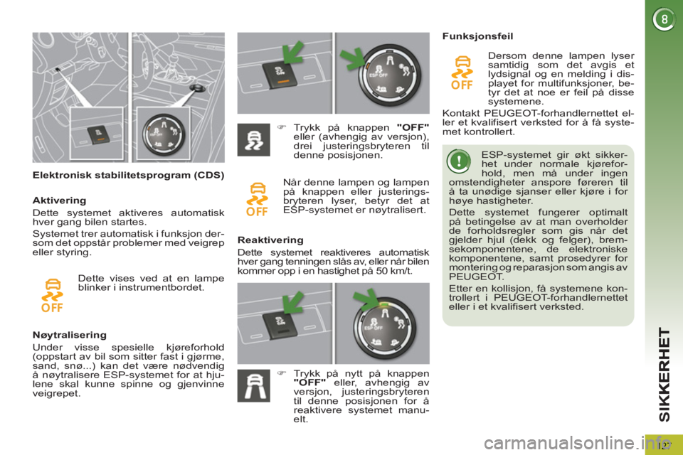 PEUGEOT 3008 2013  Instruksjoner for bruk (in Norwegian) 127
SI
K
   
 
 
 
 
 
 
Elektronisk stabilitetsprogram (CDS)    ESP-systemet gir økt sikker-
het under normale kjørefor-
hold, men må under ingen 
omstendigheter anspore føreren til 
å ta unødi