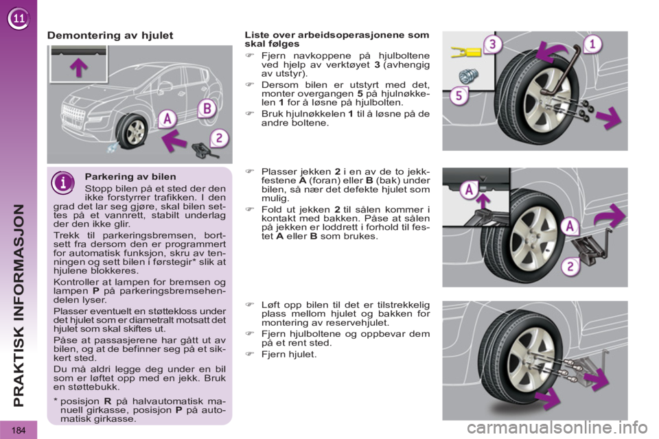 PEUGEOT 3008 2013  Instruksjoner for bruk (in Norwegian) 184
PRAKTISK INFORMASJON
   
Parkering av bilen 
  Stopp bilen på et sted der den 
ikke forstyrrer trafikken. I den 
grad det lar seg gjøre, skal bilen set-
tes på et vannrett, stabilt underlag 
de